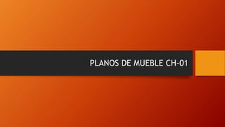 PLANOS DE MUEBLE CH-01
 