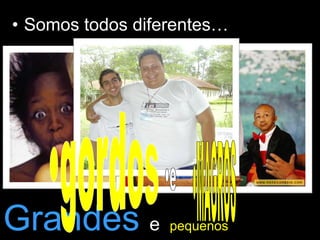 • Somos todos diferentes…

                       Brancos
                       Cor de elefante
                       Aos quadradinhos




Grandes e         pequenos
 