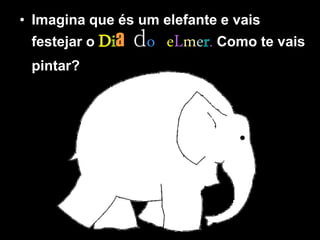 • Imagina que és um elefante e vais
 festejar o   Dia do eLmer. Como te vais
 pintar?
 