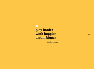 15
play harder
work happier
dream bigger
#ask_elmer
 