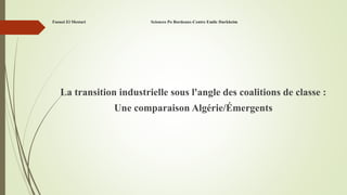 Faouzi El Mestari Sciences Po Bordeaux-Centre Emile Durkheim
La transition industrielle sous l'angle des coalitions de classe :
Une comparaison Algérie/Émergents
 