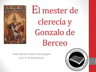 El mester de
clerecía y
Gonzalo de
Berceo
Elaborado por Héctor Monteagudo
para 1º de Bachillerato
1

 