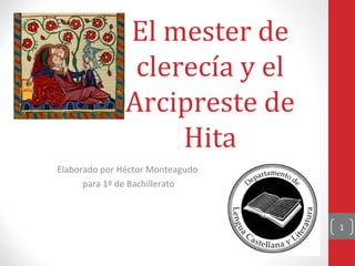 El mester de
clerecía y el
Arcipreste de
Hita
Elaborado por Héctor Monteagudo
para 1º de Bachillerato

1

 