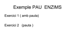 Exemple PAU ENZIMS
Exercici 1 ( amb pauta)
Exercici 2 (pauta )
 