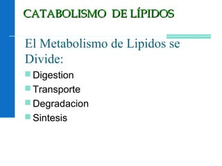 El Metabolismo de Lipidos se
Divide:
 Digestion
 Transporte
 Degradacion
 Sintesis
CATABOLISMO DE LÍPIDOSCATABOLISMO DE LÍPIDOS
 