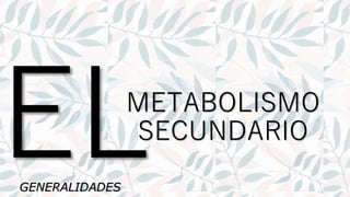METABOLISMO
SECUNDARIO
GENERALIDADES
 