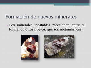 Formación de nuevos mineralesLos minerales inestables reaccionan entre sí, formando otros nuevos, que son metamórficos.