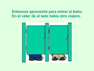 Entonces aproveché para entrar al baño.  En el váter de al lado había otro viajero. 