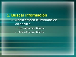 2.   Buscar información Analizar toda la información disponible. Revistas científicas. Articulos científicos. 