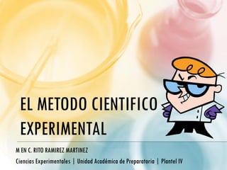 EL METODO CIENTIFICO
EXPERIMENTAL
M EN C. RITO RAMIREZ MARTINEZ
Ciencias Experimentales | Unidad Académica de Preparatoria | Plantel IV
 