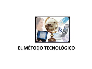 EL MÉTODO TECNOLÓGICO
 