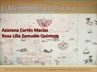 UDG/ CUAAD/PROGRAMA DE NIVELACIÓN/  Investigación Histórico Social de la Cultura / 2010 Azucena Cortés Macías Rosa Lilia Zamudio Quintero 