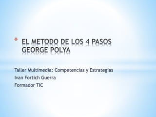 Taller Multimedia: Competencias y Estrategias
Ivan Fortich Guerra
Formador TIC
*
 