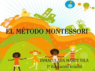 EL MÉTODO MONTESSORI
INMACULADA MASET VILA
1º Educación Infantil
 