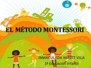 EL MÉTODO MONTESSORI
INMACULADA MASET VILA
1º Educación Infantil
 