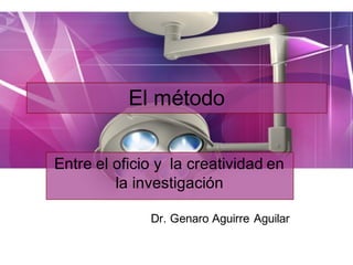 Page  1
El  método
Entre  el  oficio  y    la  creatividad  en  
la  investigación
Dr.  Genaro  Aguirre  Aguilar
 
