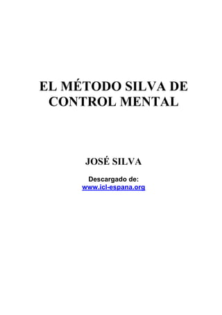 EL MÉTODO SILVA DE
CONTROL MENTAL
JOSÉ SILVA
Descargado de:
www.icl-espana.org
 