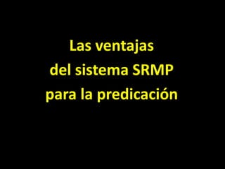 Las ventajas <br />del sistema SRMP<br />para la predicación<br />