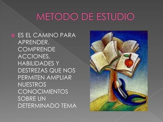 METODO DE ESTUDIOES EL CAMINO PARA APRENDER. COMPRENDE ACCIONES, HABILIDADES Y DESTREZAS QUE NOS PERMITEN AMPLIAR NUESTROS CONOCIMIENTOS SOBRE UN DETERMINADO TEMA
