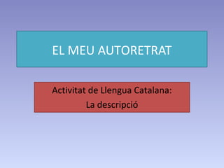 EL MEU AUTORETRAT
Activitat de Llengua Catalana:
La descripció

 