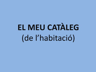 EL MEU CATÀLEG(de l’habitació) 