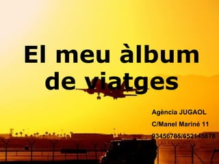 El meu àlbum de viatges Agència JUGAOL C/Manel Mariné 11 93456785/652145678 