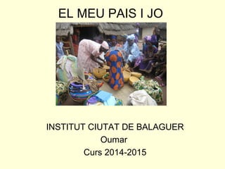 EL MEU PAIS I JO
INSTITUT CIUTAT DE BALAGUER
Oumar
Curs 2014-2015
 