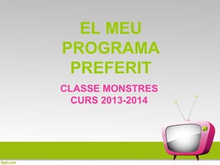 EL MEU
PROGRAMA
PREFERIT
CLASSE MONSTRES
CURS 2013-2014
 