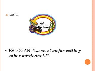    LOGO




• ESLOGAN: “...con el mejor estilo y
  sabor mexicano!!!”
 