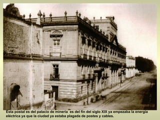 Esta postal es del palacio de minería  es del fin del siglo XIX ya empezaba la energía eléctrica ya que la ciudad ya estaba plagada de postes y cables.  