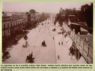 La siguiente es de la avenida Juárez vista desde  madero hacia reforma que curioso antes de que hubiera tantos autos antes había trafico de carruajes y caballos y el palacio de bellas artes todavía no se construía. 