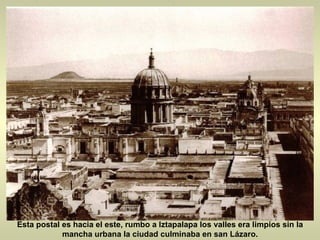 Esta postal es hacia el este, rumbo a Iztapalapa los valles era limpios sin la mancha urbana la ciudad culminaba en san Lázaro. 