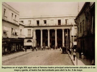 Seguimos en el siglo XIX aquí esta el famoso teatro principal anteriormente ubicado en 5 de mayo y gante, el teatro fue derrumbado para abrir la Av. 5 de mayo  