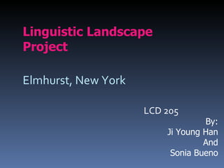 Linguistic Landscape Project Elmhurst, New York LCD 205 By: Ji Young Han And Sonia Bueno 