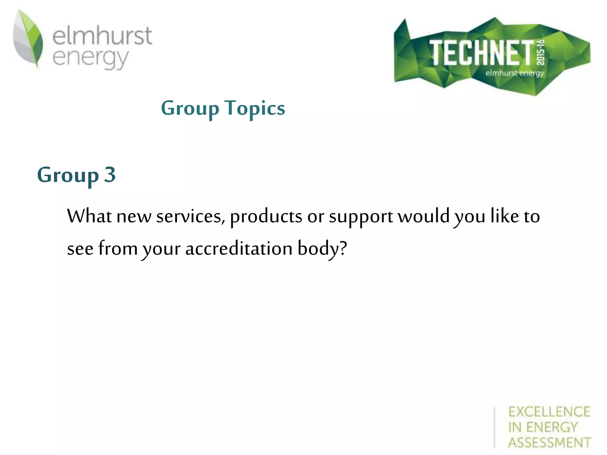 Group Topics
Group 3
Whatnew services, products or support would you like to
see from your accreditation body?
 