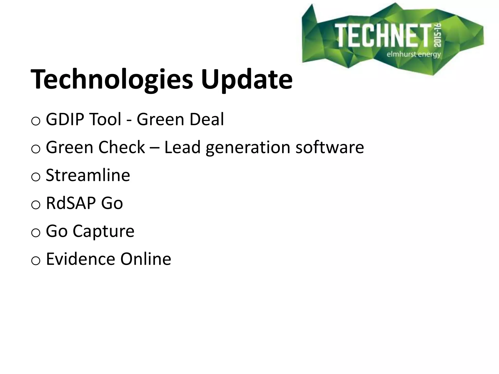 Technologies Update
o GDIP Tool - Green Deal
o Green Check – Lead generation software
o Streamline
o RdSAP Go
o Go Capture
o Evidence Online
 