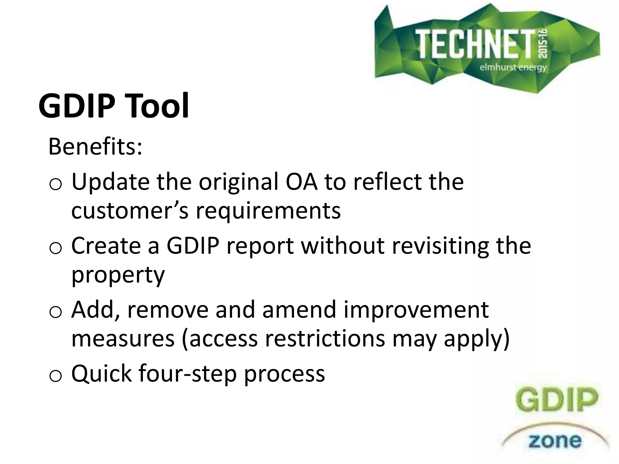 GDIP Tool
Benefits:
o Update the original OA to reflect the
customer’s requirements
o Create a GDIP report without revisiting the
property
o Add, remove and amend improvement
measures (access restrictions may apply)
o Quick four-step process
 