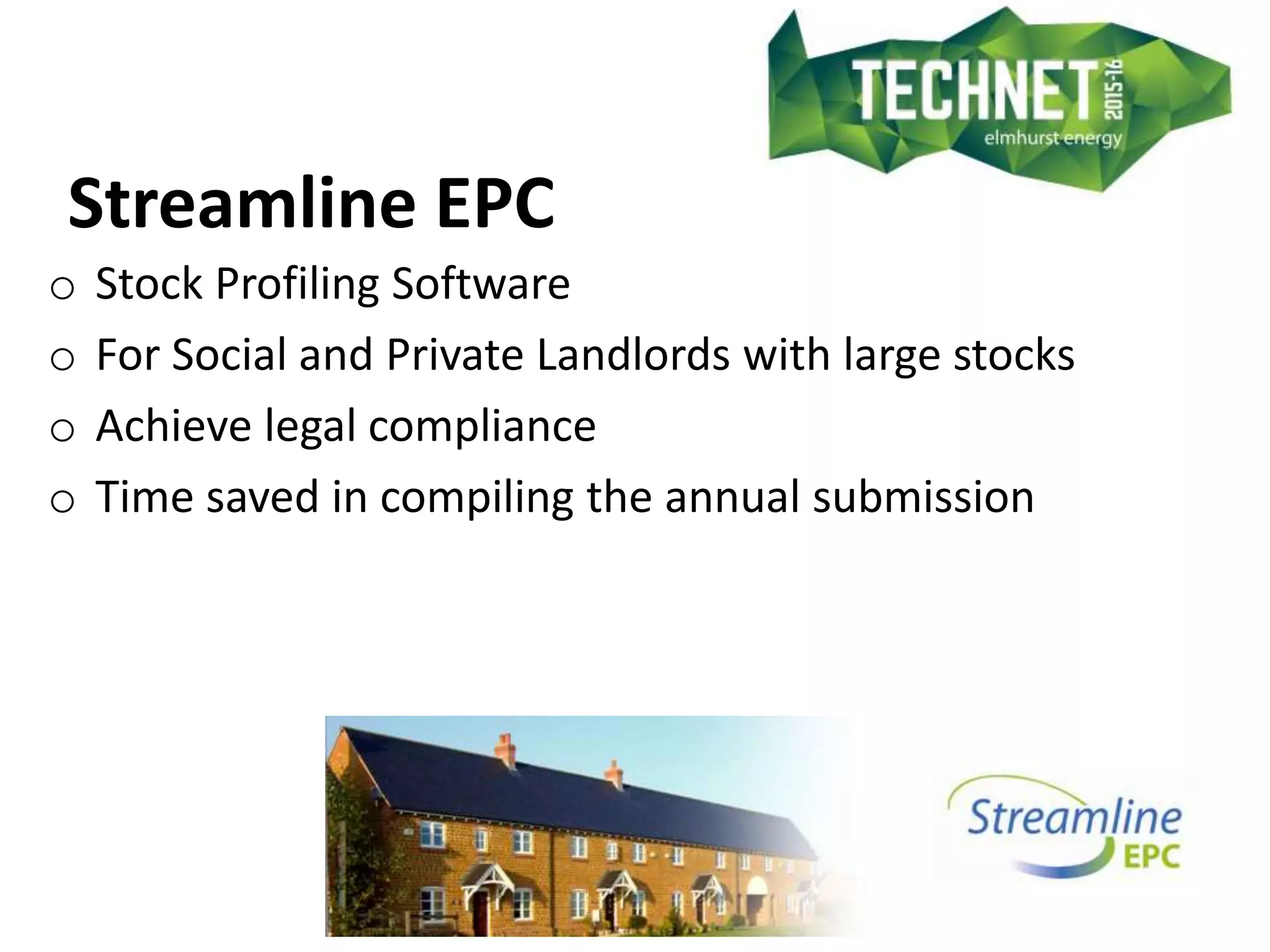 Streamline EPC
o Stock Profiling Software
o For Social and Private Landlords with large stocks
o Achieve legal compliance
o Time saved in compiling the annual submission
 
