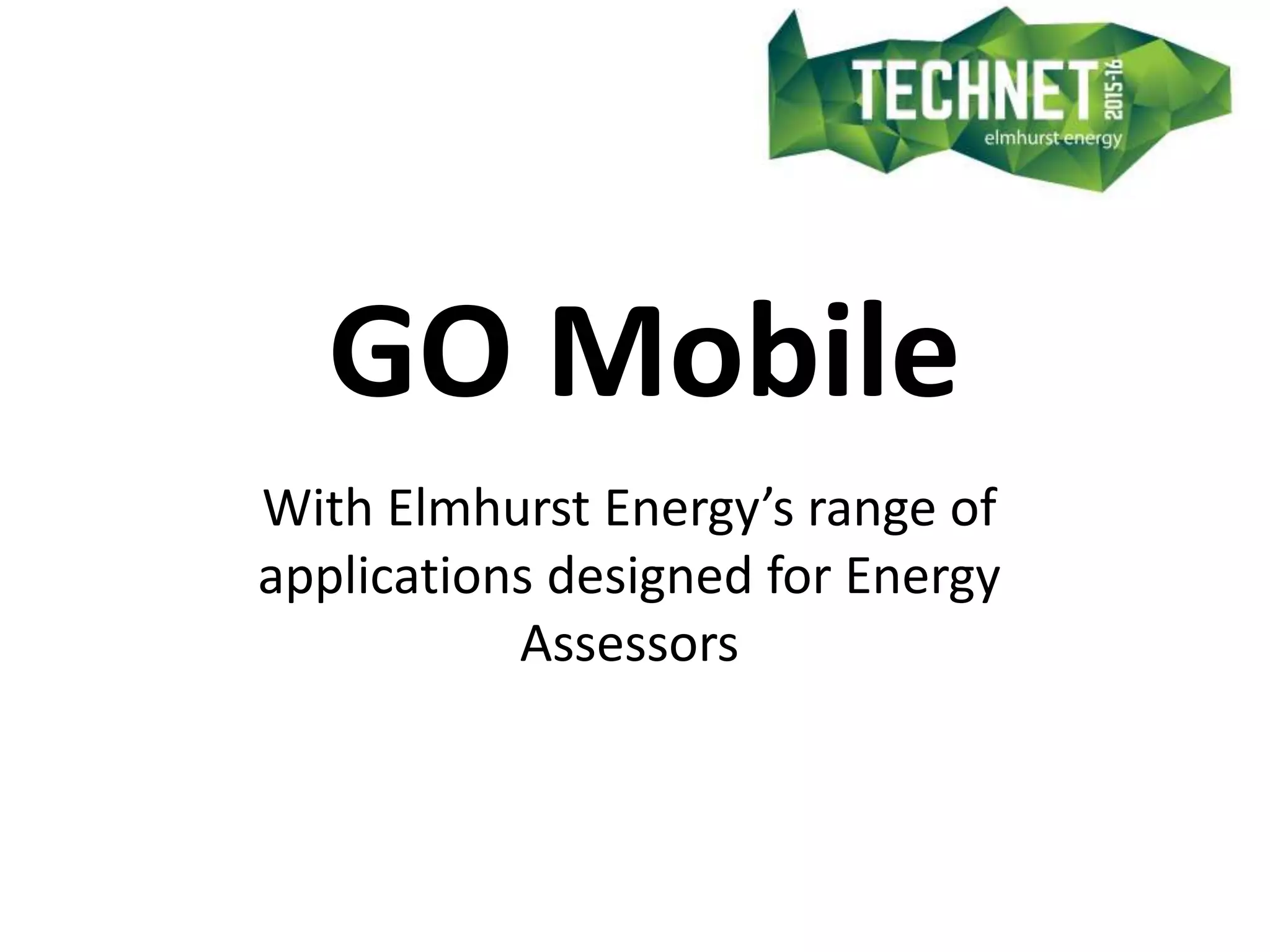GO Mobile
With Elmhurst Energy’s range of
applications designed for Energy
Assessors
 