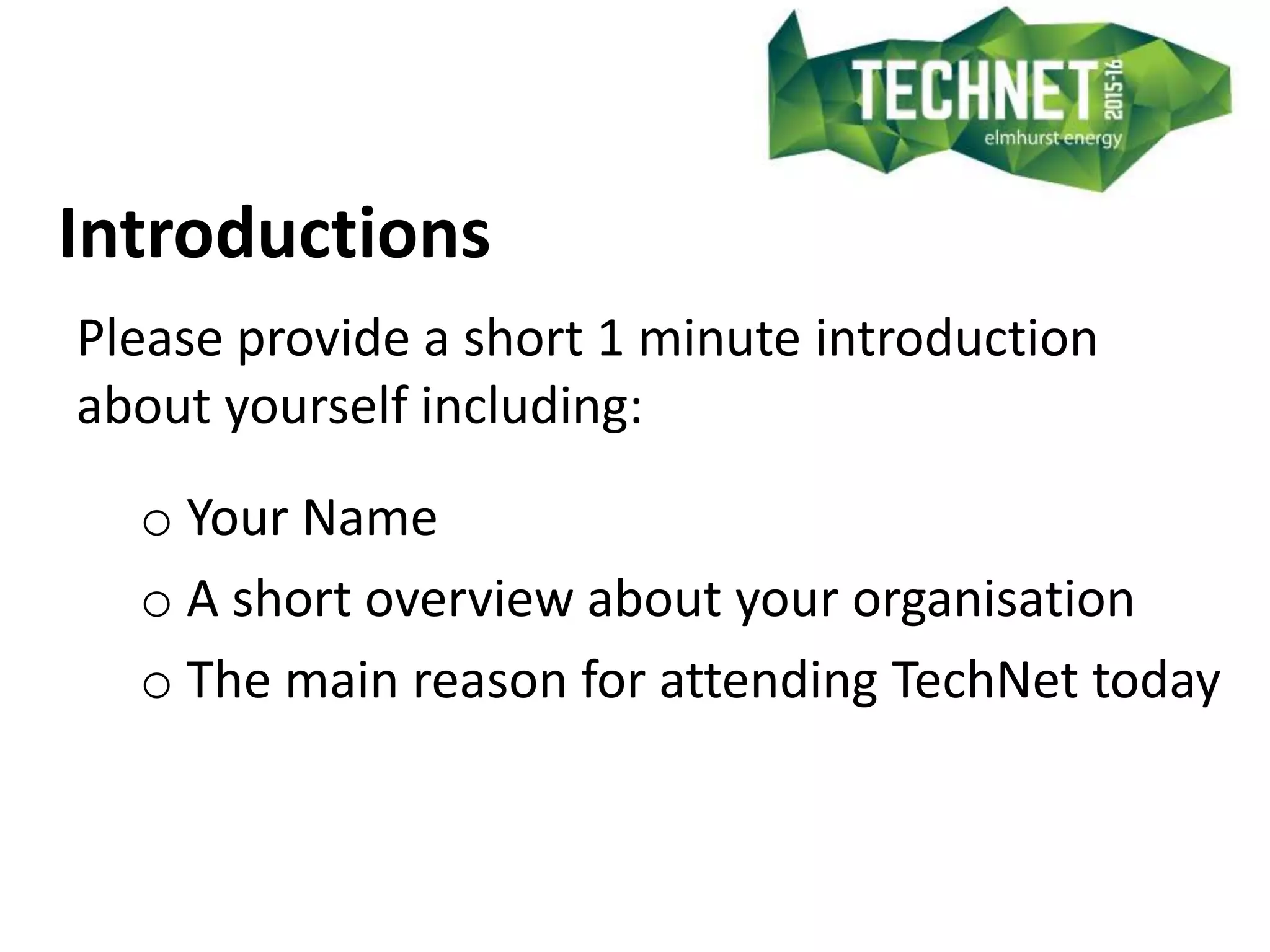 Introductions
Please provide a short 1 minute introduction
about yourself including:
o Your Name
o A short overview about your organisation
o The main reason for attending TechNet today
 