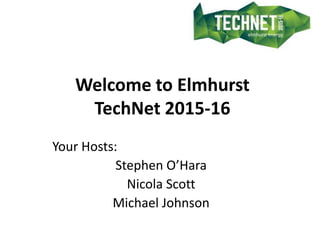 Welcome to Elmhurst
TechNet 2015-16
Your Hosts:
Stephen O’Hara
Nicola Scott
Michael Johnson
 