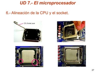 UD 7.- El microprocesador

6.- Alineación de la CPU y el socket.




                                        27
 