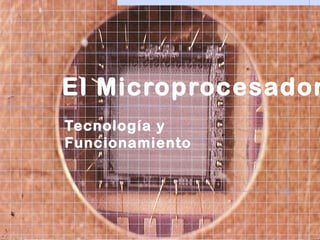 El Microprocesador
Tecnología y
Funcionamiento
 