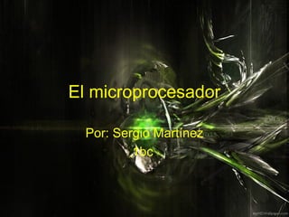 El microprocesador

  Por: Sergio Martínez
          1bc
 