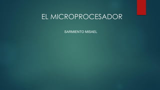 EL MICROPROCESADOR
SARMIENTO MISAEL
 