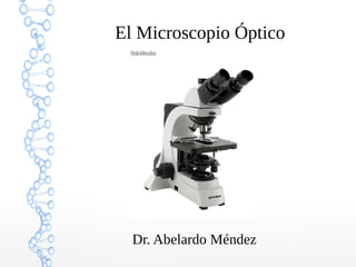 El Microscopio Óptico
Dr. Abelardo Méndez
 