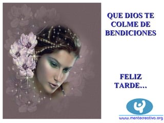QUE DIOS TEQUE DIOS TE
COLME DECOLME DE
BENDICIONESBENDICIONES
FELIZFELIZ
TARDE…TARDE…
 