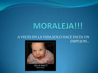 A VECES EN LA VIDA,SOLO HACE FALTA UN
                           EMPUJON…
 