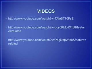 • http://www.youtube.com/watch?v=TAloST70FsE

• http://www.youtube.com/watch?v=qcs6KMcdX1U&featur
  e=related

• http://www.youtube.com/watch?v=PdgNtfpWts8&feature=
  related
 