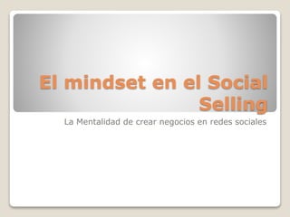 El mindset en el Social
Selling
La Mentalidad de crear negocios en redes sociales
 